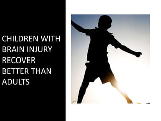 CHILDREN WITH
BRAIN INJURY
RECOVER
BETTER THAN
ADULTS
 