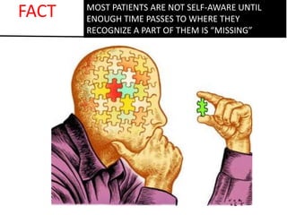 MOST PATIENTS ARE NOT SELF-AWARE UNTIL
ENOUGH TIME PASSES TO WHERE THEY
RECOGNIZE A PART OF THEM IS “MISSING”
FACT
 