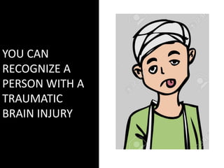 YOU CAN
RECOGNIZE A
PERSON WITH A
TRAUMATIC
BRAIN INJURY
 