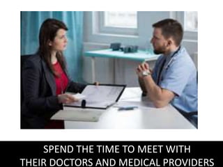 SPEND THE TIME TO MEET WITH
THEIR DOCTORS AND MEDICAL PROVIDERS
 
