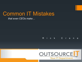 Common IT Mistakes
 that even CEOs make…




                        R   i   c   k   C   r   a   n   e
 