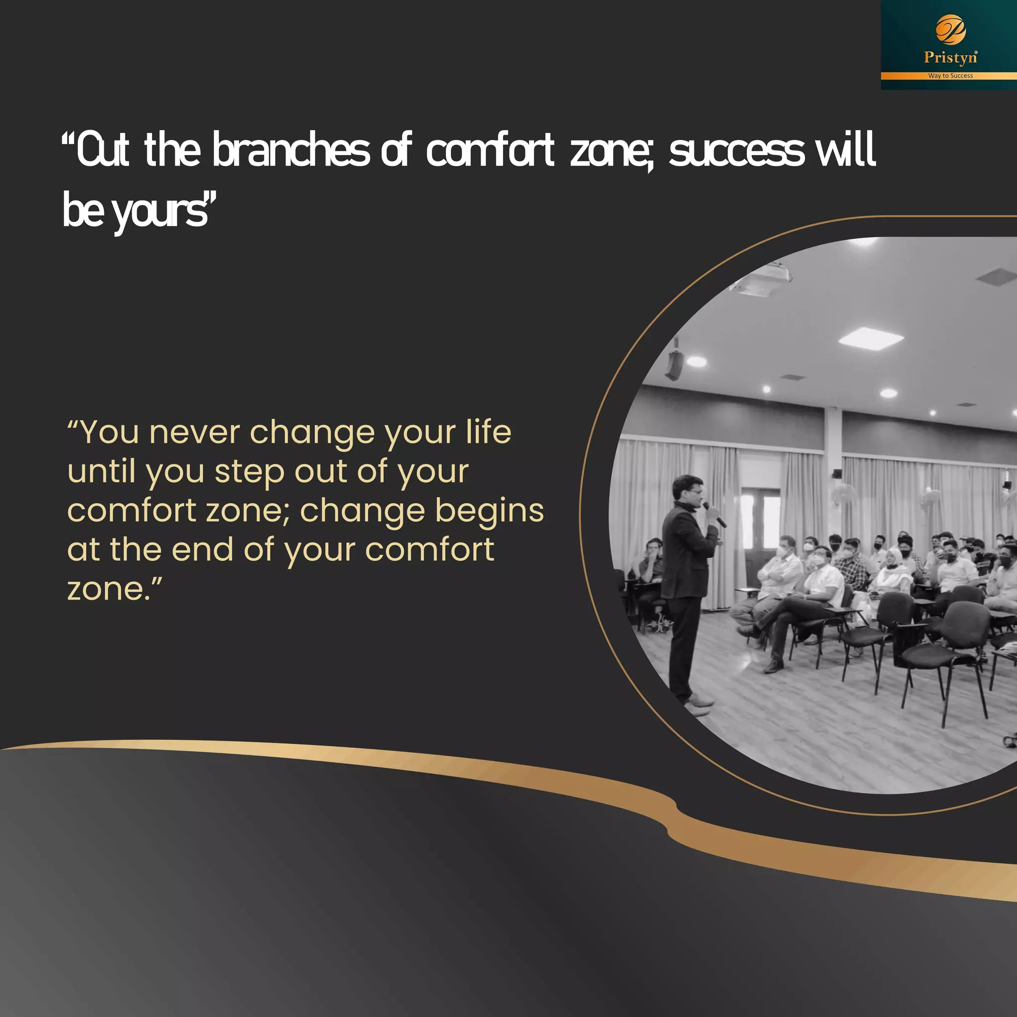 “You never change your life
until you step out of your
comfort zone; change begins
at the end of your comfort
zone.”
“Cut the branches of comfort zone; success will
be yours”
 
