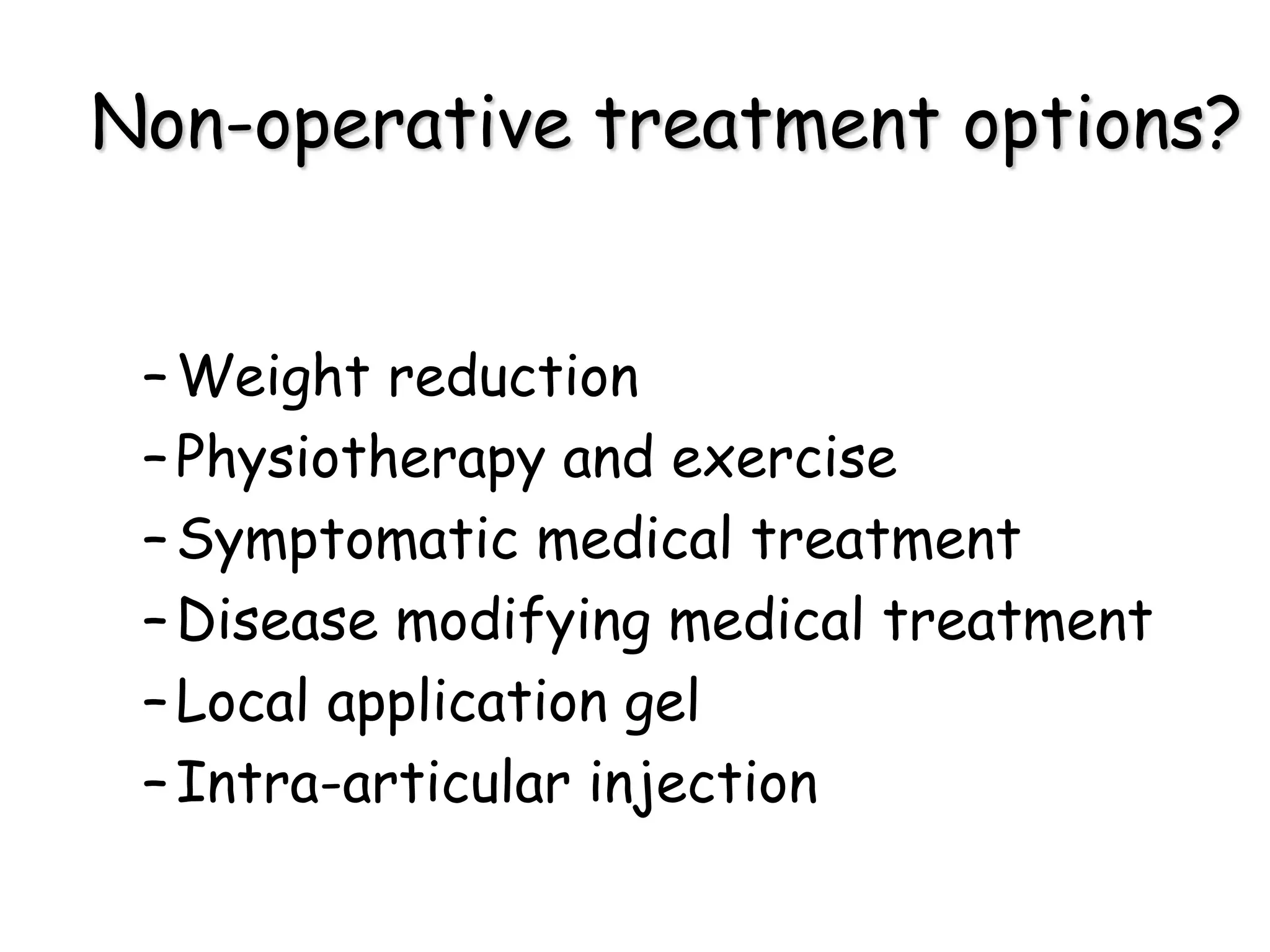 –Weight reduction
–Physiotherapy and exercise
–Symptomatic medical treatment
–Disease modifying medical treatment
–Local application gel
–Intra-articular injection
Non-operative treatment options?
 