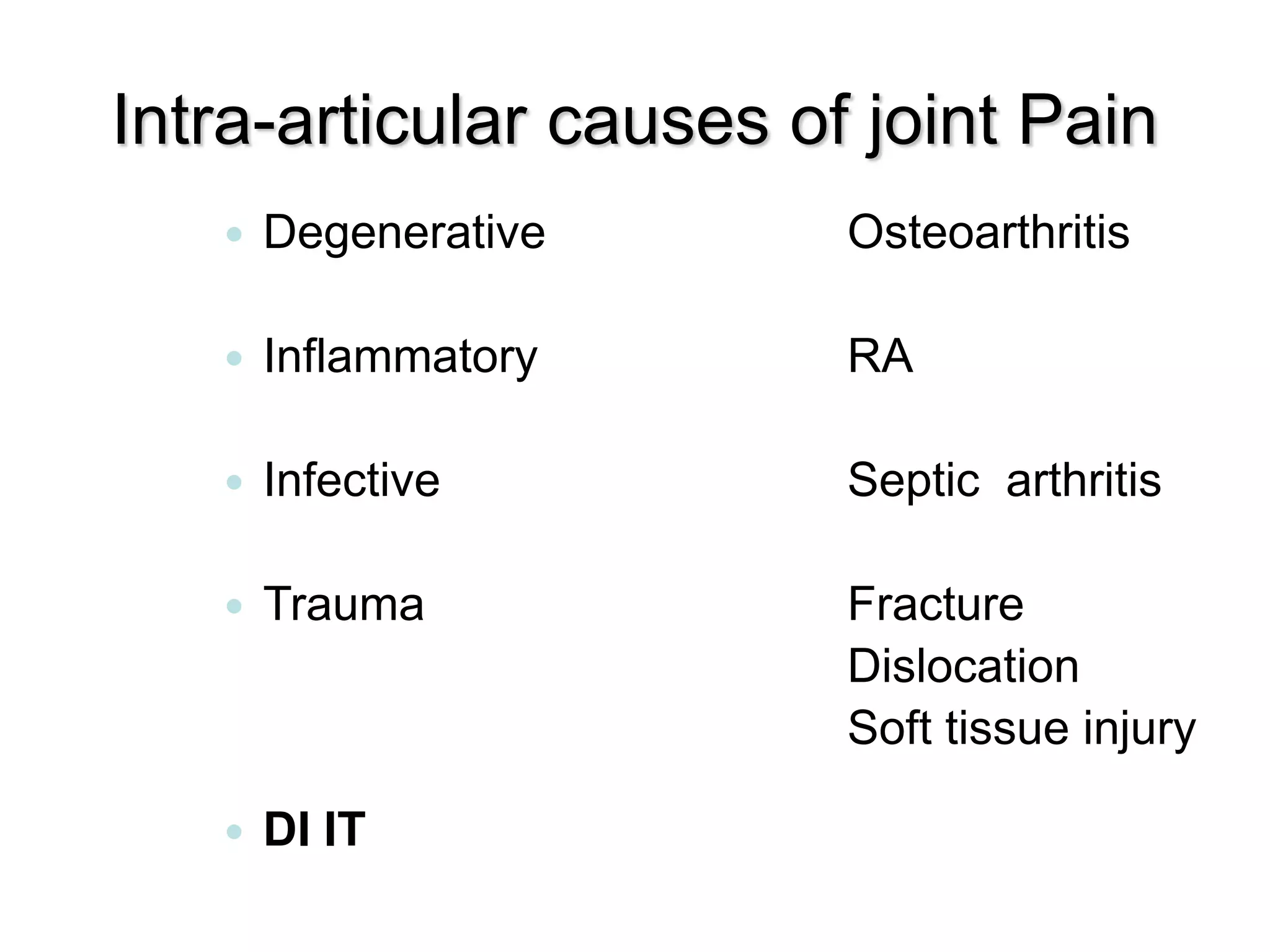 Intra-articular causes of joint Pain
 Degenerative Osteoarthritis
 Inflammatory RA
 Infective Septic arthritis
 Trauma Fracture
Dislocation
Soft tissue injury
 DI IT
 