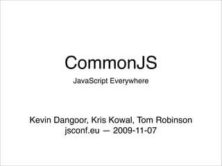 CommonJS
          JavaScript Everywhere




Kevin Dangoor, Kris Kowal, Tom Robinson
        jsconf.eu — 2009-11-07
 