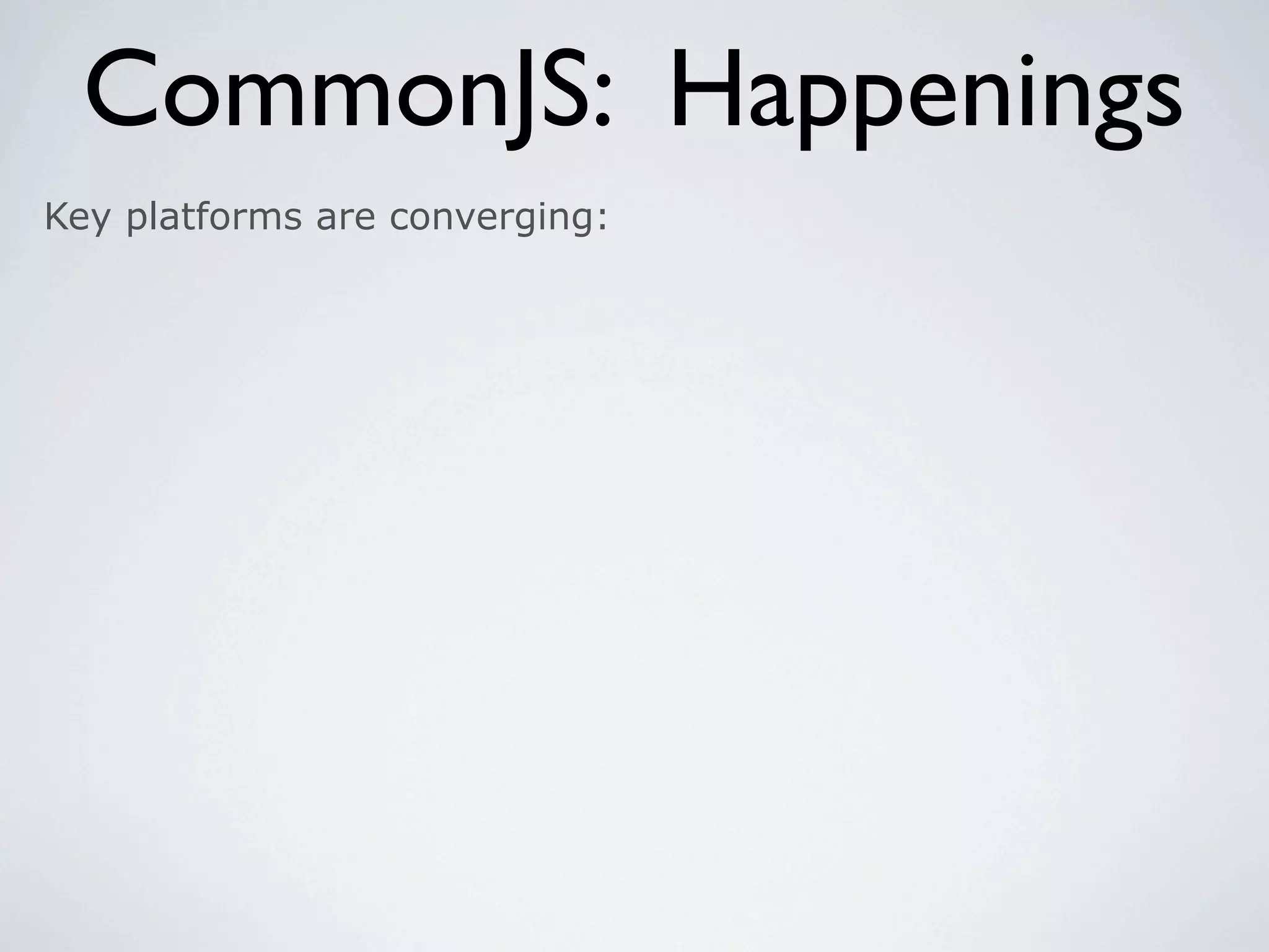 CommonJS: Happenings
Key platforms are converging:
 