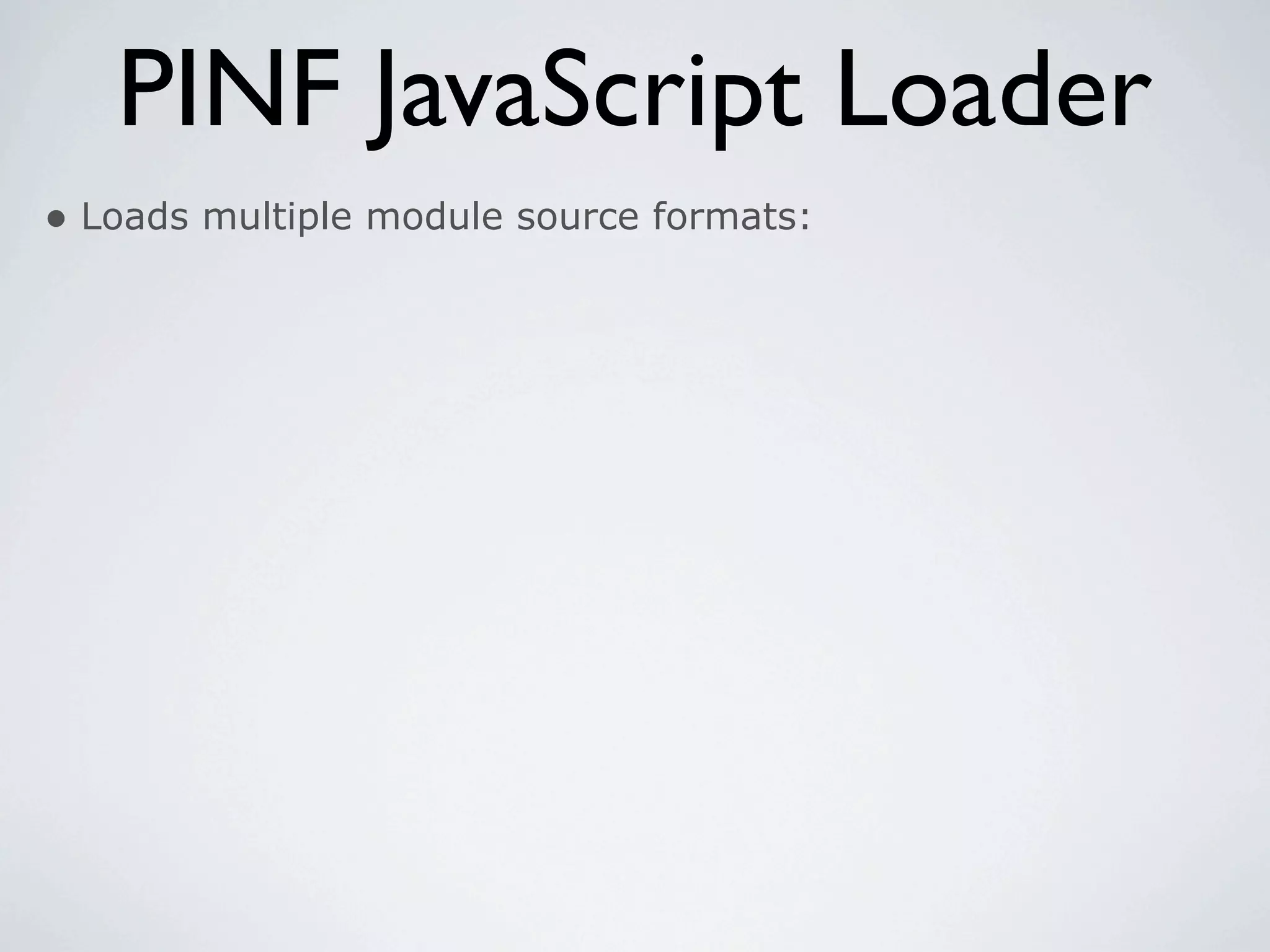 PINF JavaScript Loader
• Loads multiple module source formats:
 