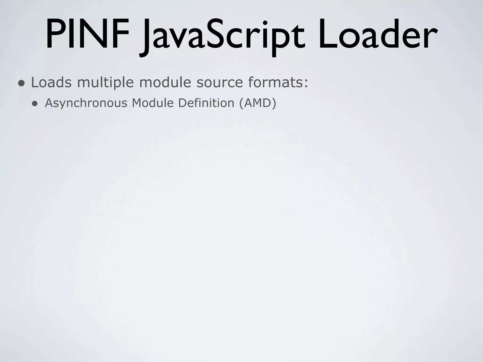 PINF JavaScript Loader
• Loads multiple module source formats:
 • Asynchronous Module Definition (AMD)
 