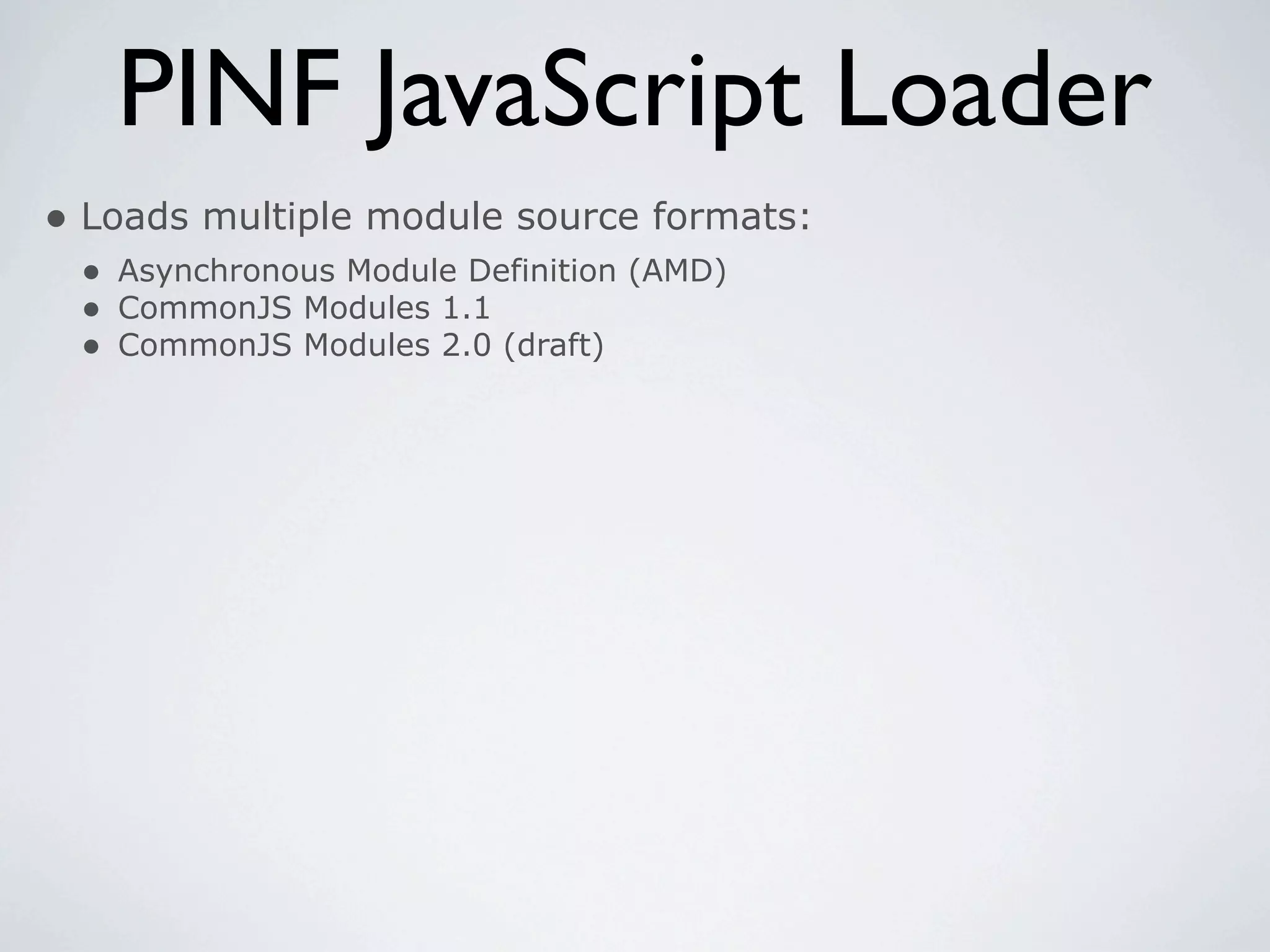 PINF JavaScript Loader
• Loads multiple module source formats:
 • Asynchronous Module Definition (AMD)
 • CommonJS Modules 1.1
 • CommonJS Modules 2.0 (draft)
 