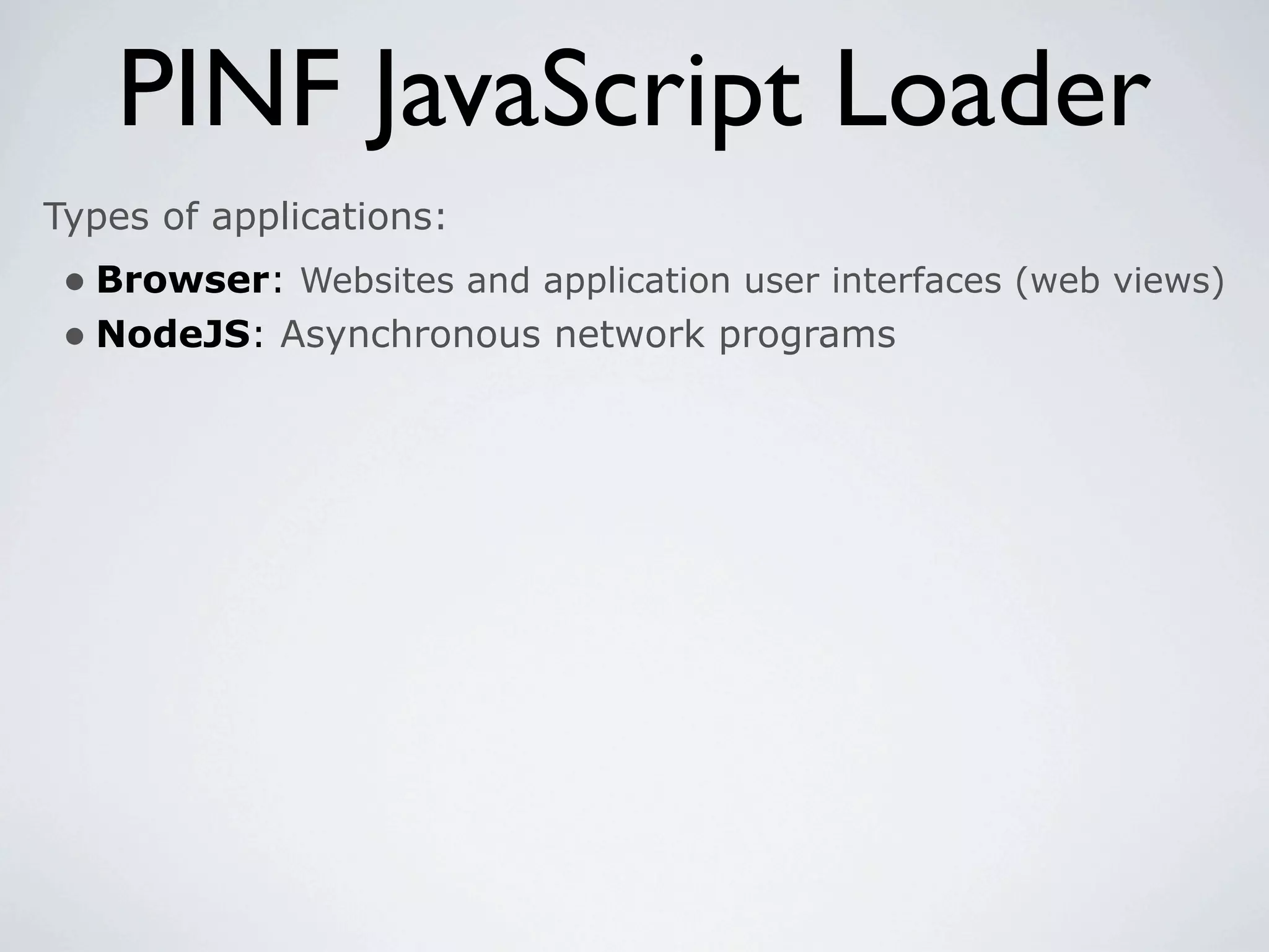 PINF JavaScript Loader
Types of applications:
 • Browser: Websites and application user interfaces (web views)
 • NodeJS: Asynchronous network programs
 
