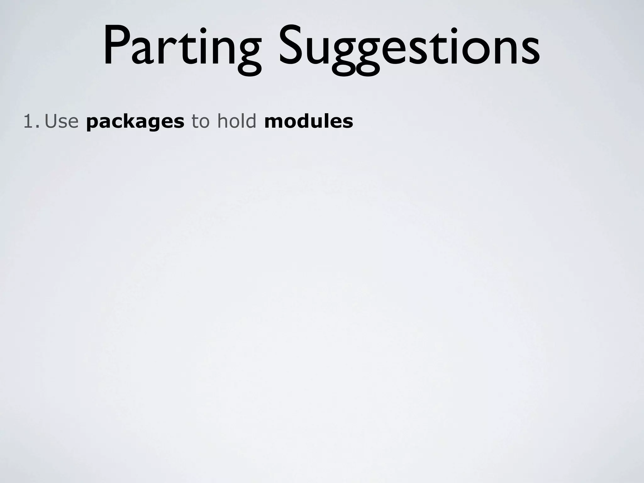 Parting Suggestions
1. Use packages to hold modules
 