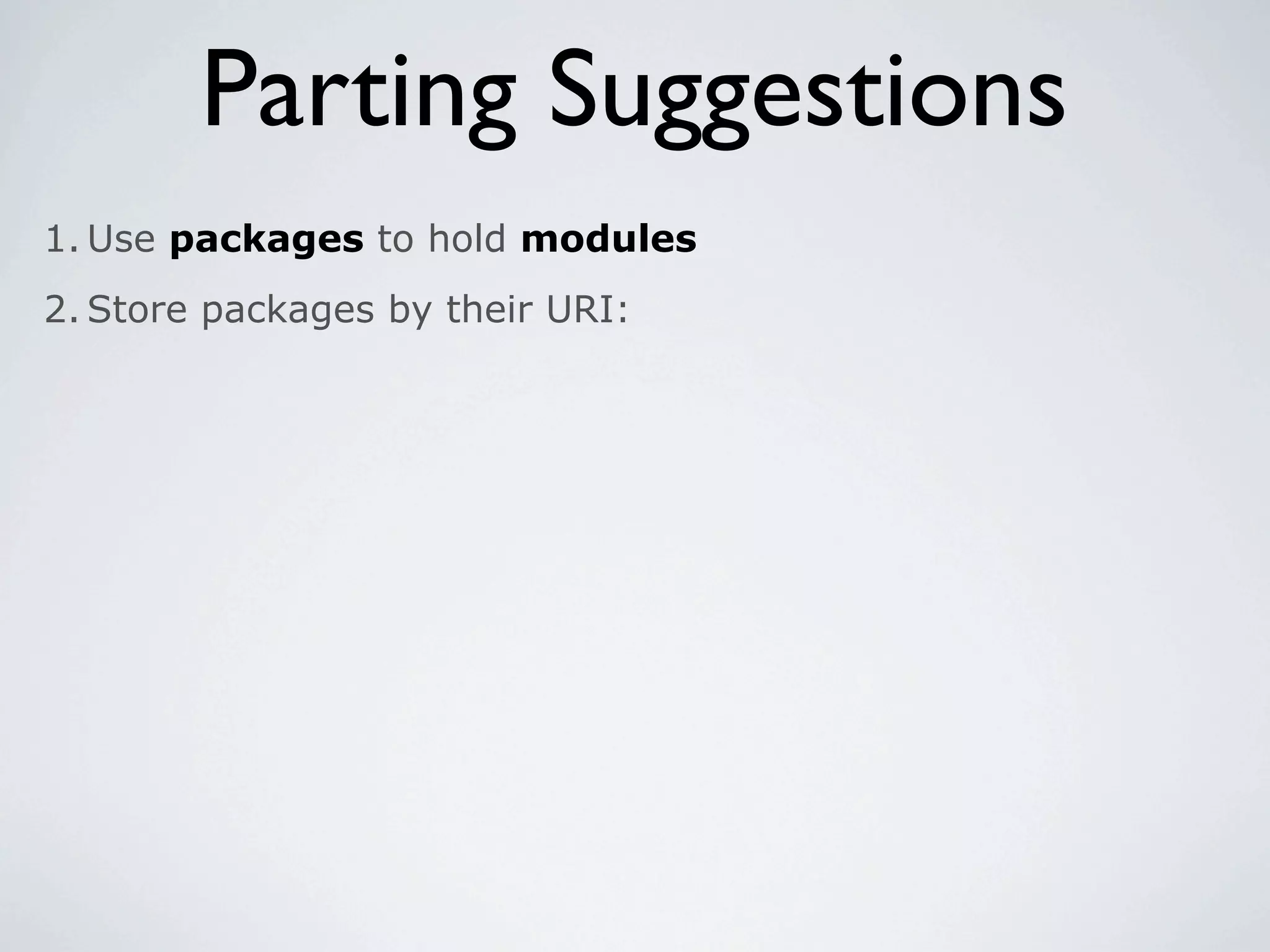 Parting Suggestions
1. Use packages to hold modules
2. Store packages by their URI:
 