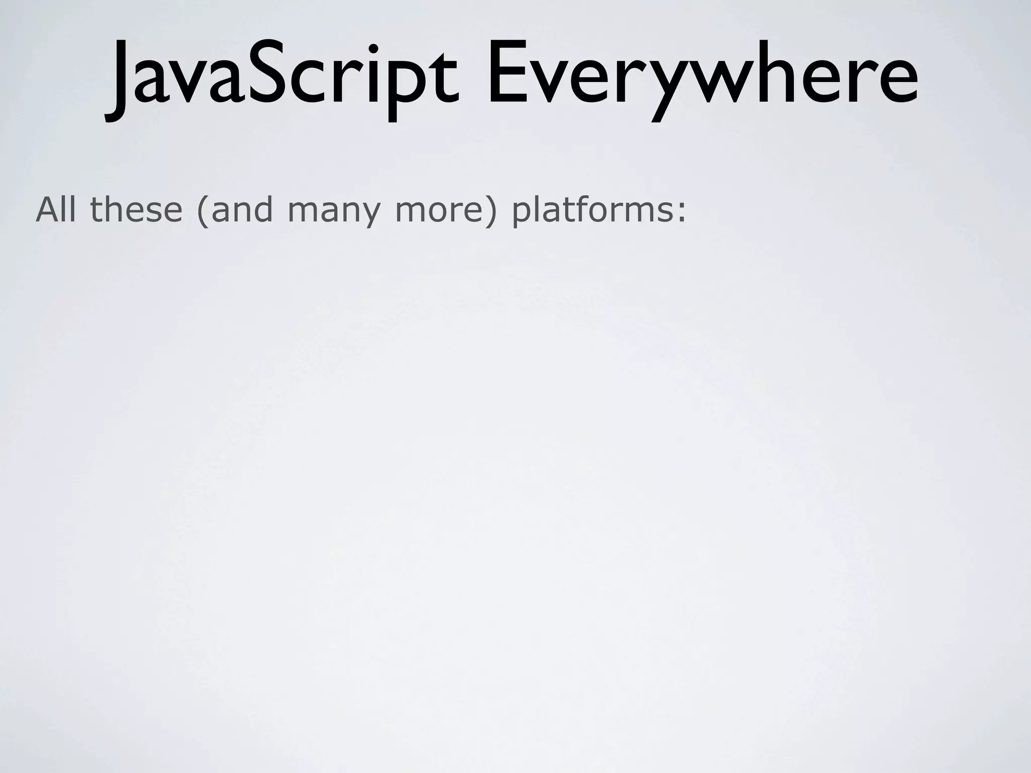 JavaScript Everywhere
All these (and many more) platforms:
 