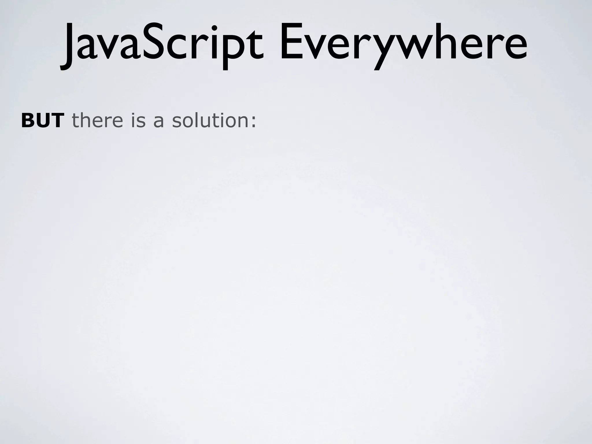 JavaScript Everywhere
BUT there is a solution:
 