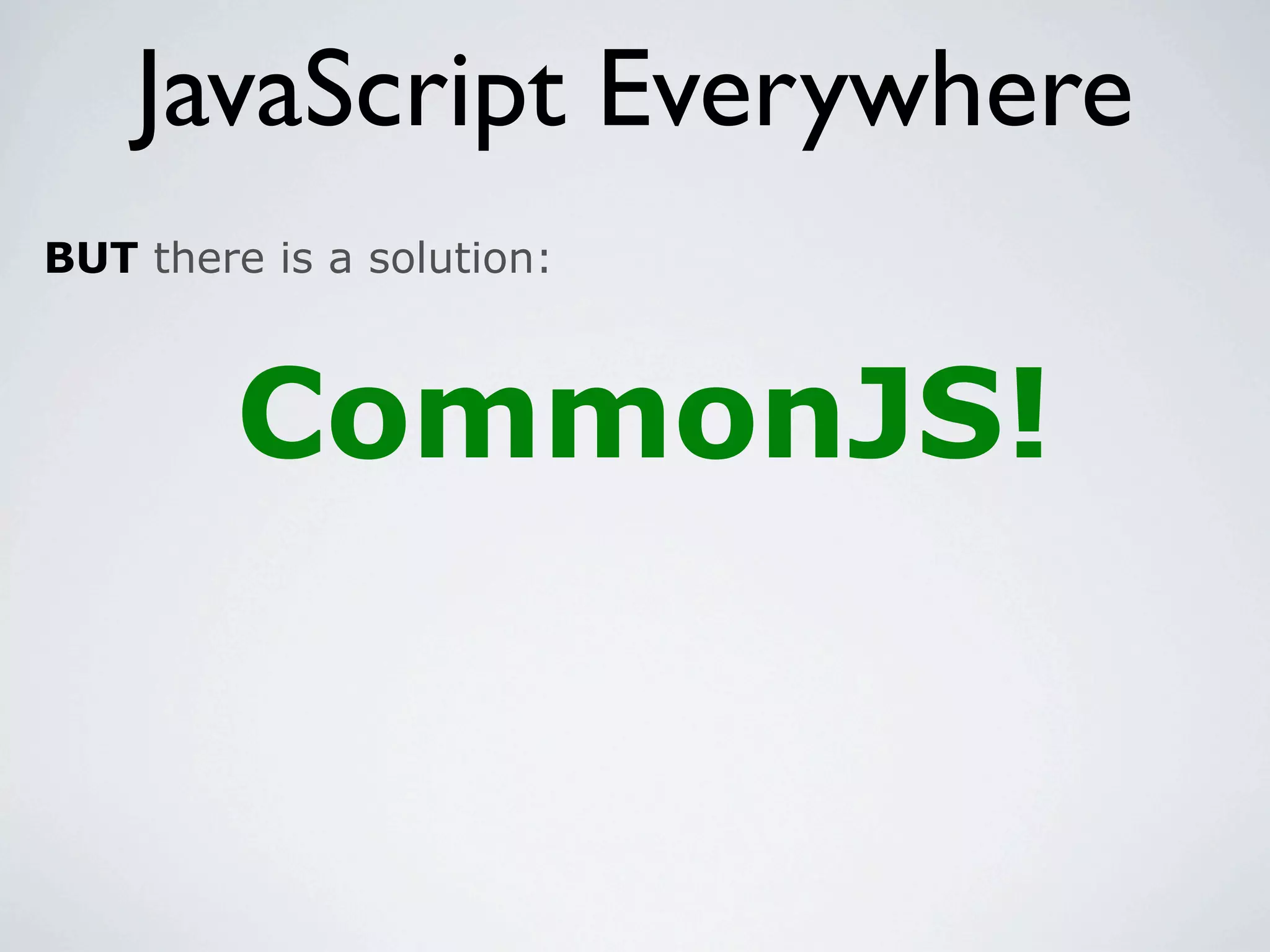 JavaScript Everywhere
BUT there is a solution:



         CommonJS!
 