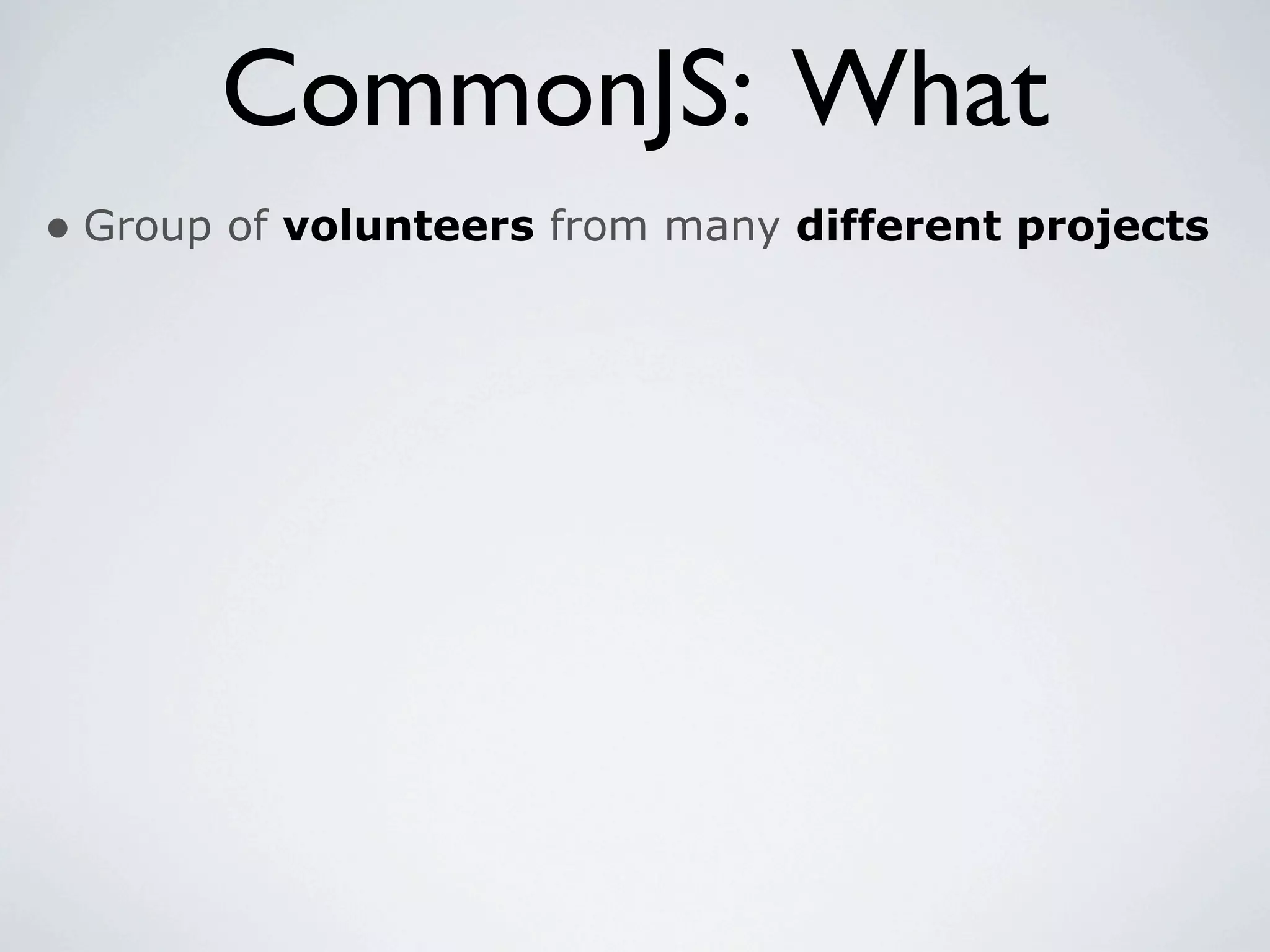 CommonJS: What
• Group of volunteers from many different projects
 