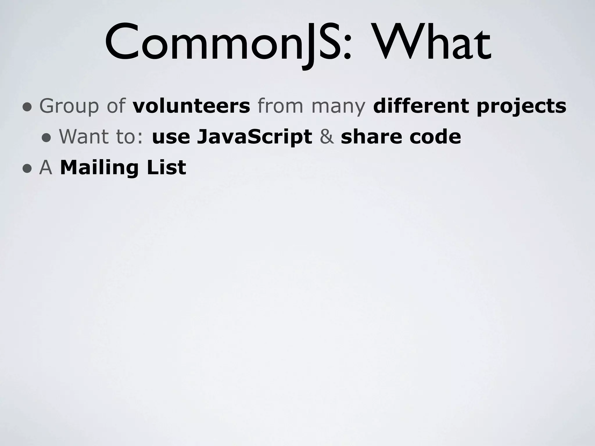 CommonJS: What
• Group of volunteers from many different projects
  • Want to: use JavaScript & share code
• A Mailing List
 