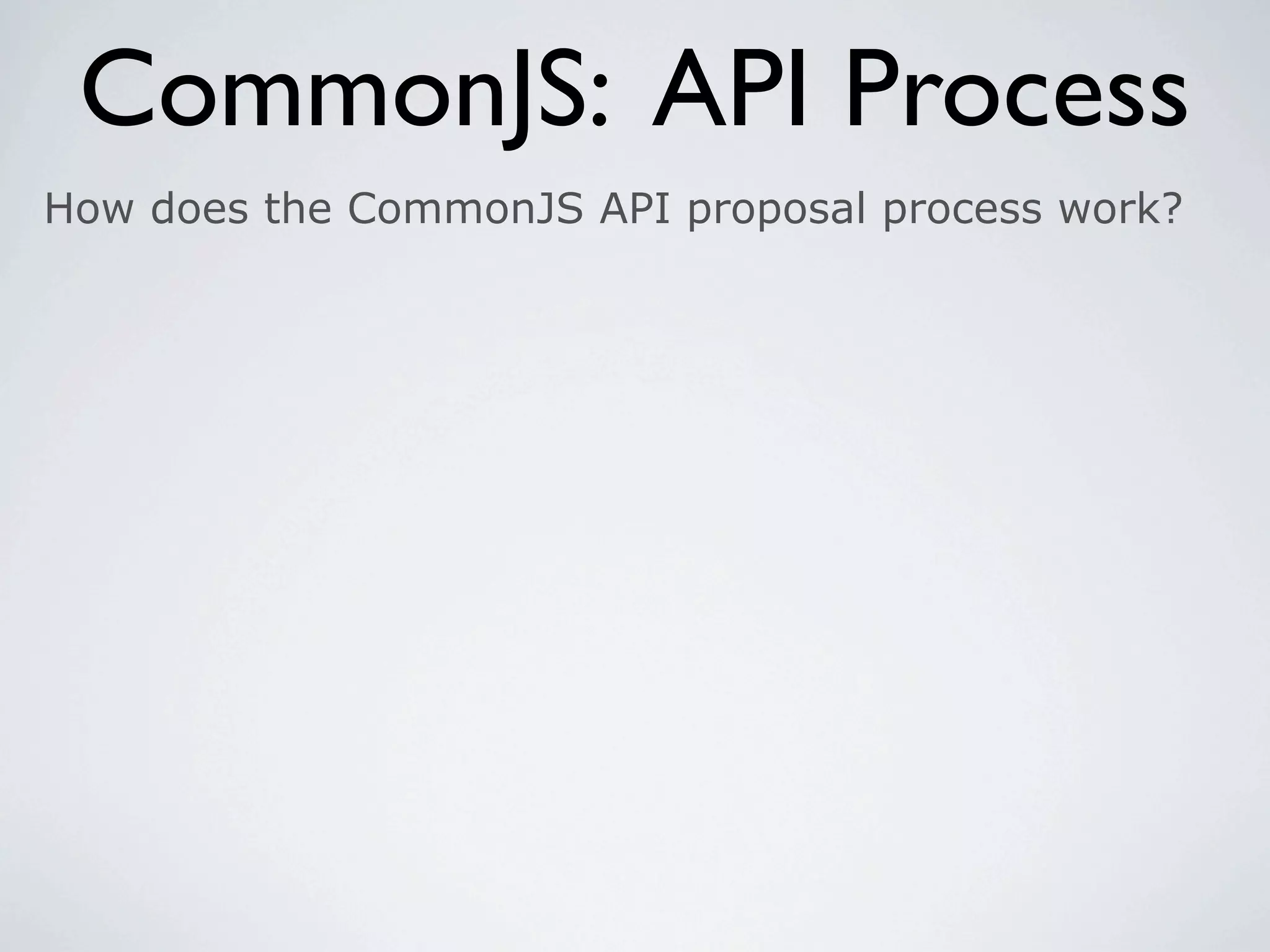 CommonJS: API Process
How does the CommonJS API proposal process work?
 