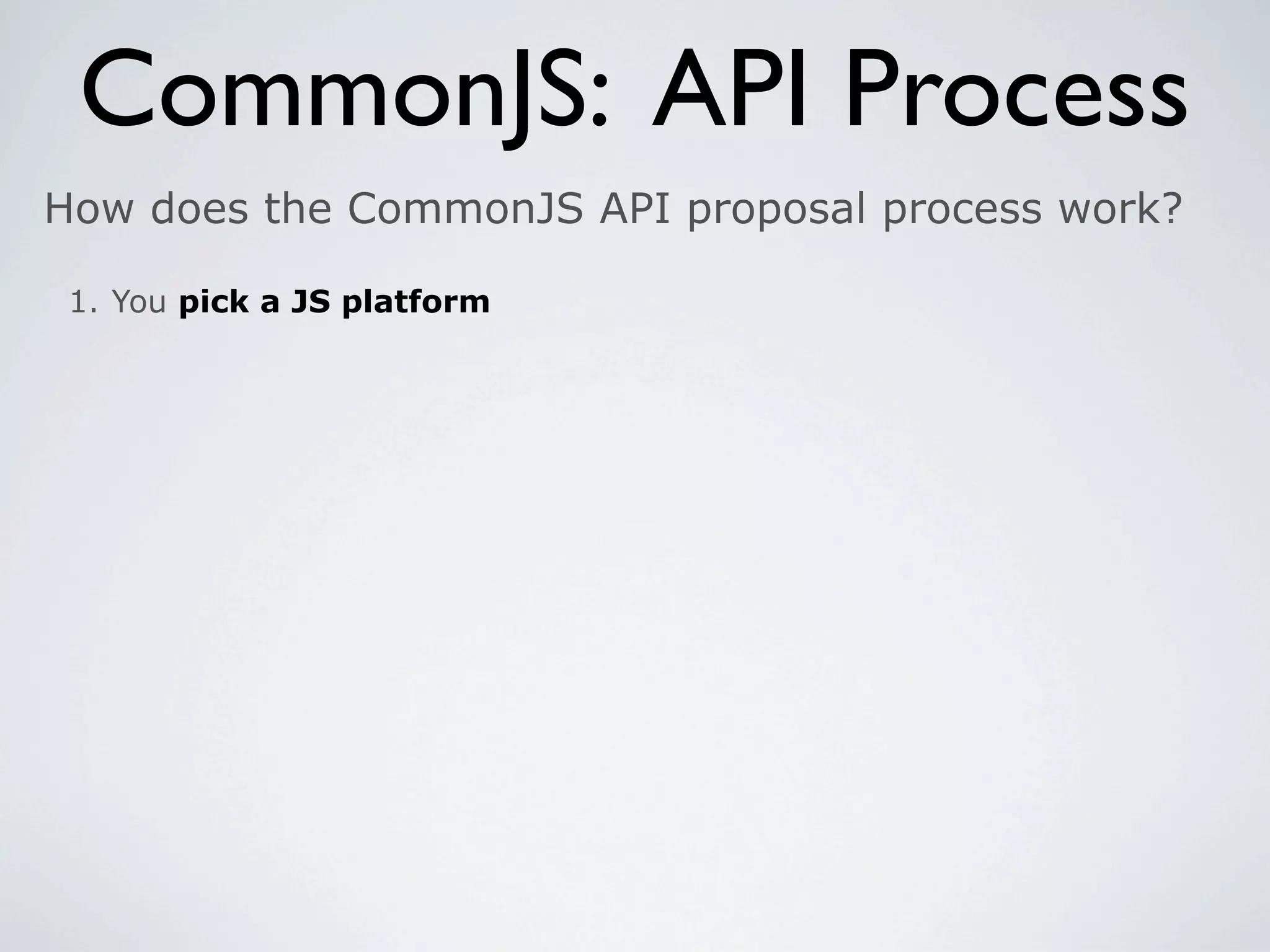 CommonJS: API Process
How does the CommonJS API proposal process work?

 1. You pick a JS platform
 