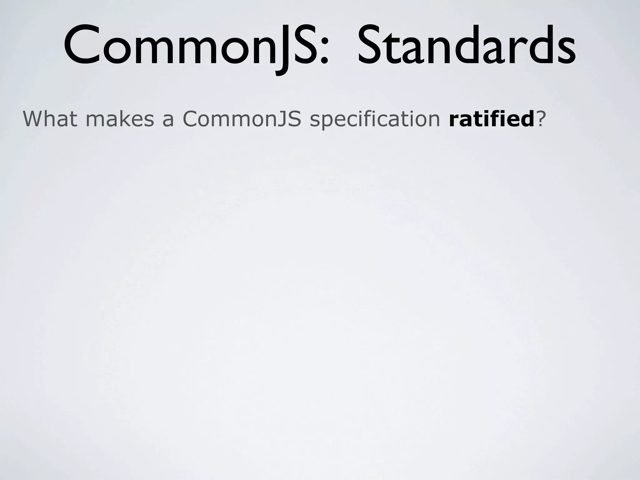 CommonJS: Standards
What makes a CommonJS specification ratified?
 