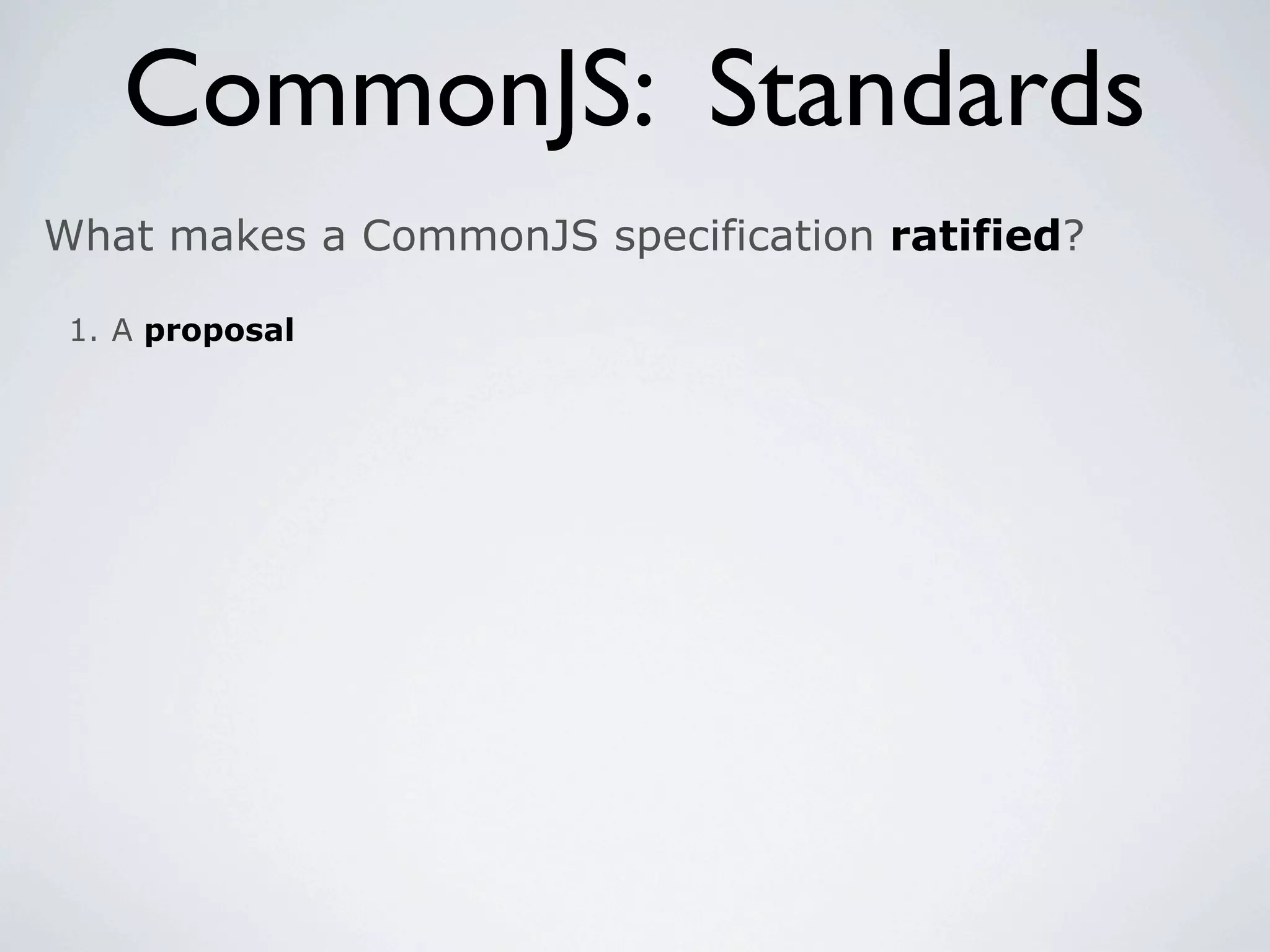 CommonJS: Standards
What makes a CommonJS specification ratified?

 1. A proposal
 