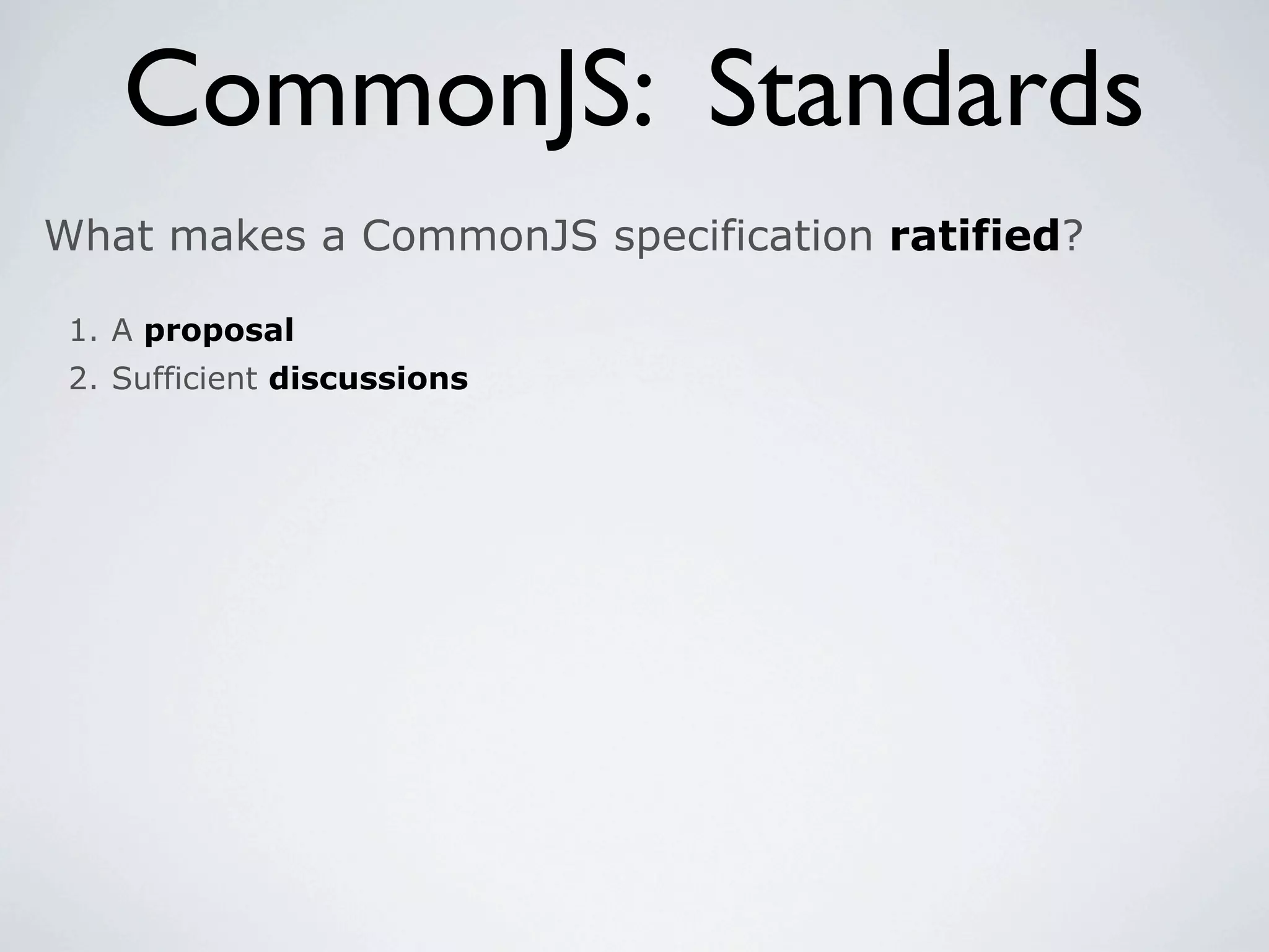 CommonJS: Standards
What makes a CommonJS specification ratified?

 1. A proposal
 2. Sufficient discussions
 