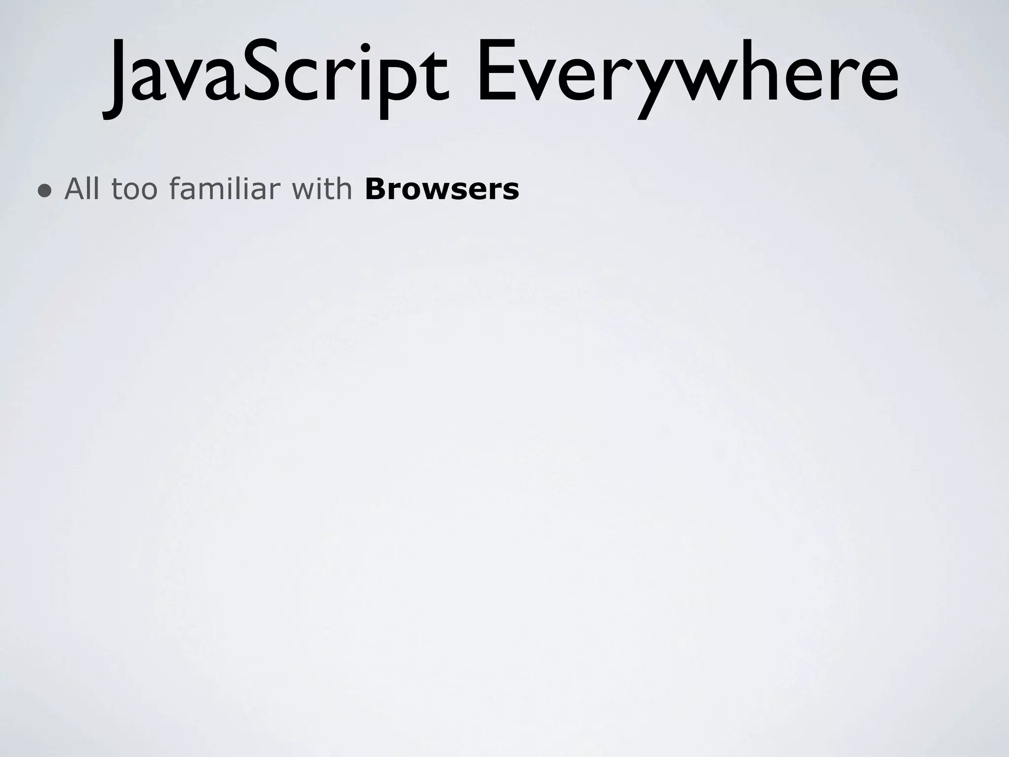 JavaScript Everywhere
• All too familiar with Browsers
 