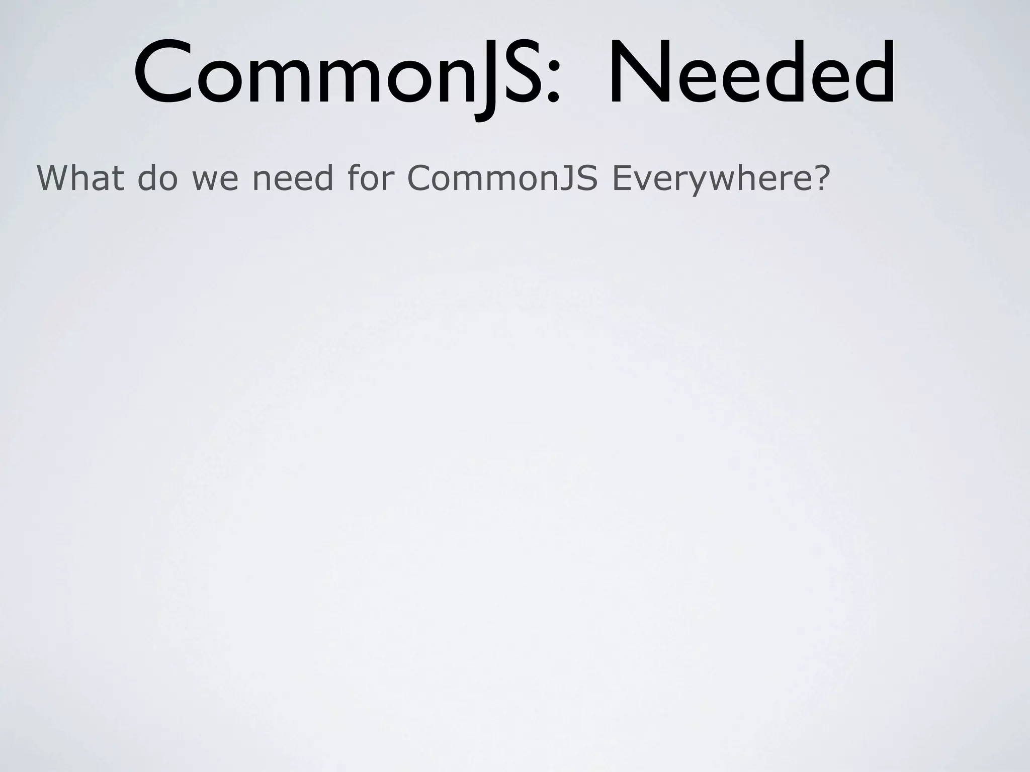CommonJS: Needed
What do we need for CommonJS Everywhere?
 