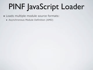 PINF JavaScript Loader
• Loads multiple module source formats:
 • Asynchronous Module Definition (AMD)
 