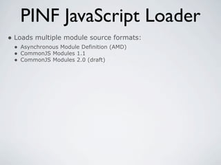PINF JavaScript Loader
• Loads multiple module source formats:
 • Asynchronous Module Definition (AMD)
 • CommonJS Modules 1.1
 • CommonJS Modules 2.0 (draft)
 