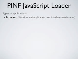 PINF JavaScript Loader
Types of applications:
 • Browser: Websites and application user interfaces (web views)
 