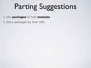 Parting Suggestions
1. Use packages to hold modules
2. Store packages by their URI:
 