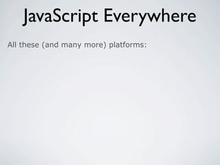 JavaScript Everywhere
All these (and many more) platforms:
 