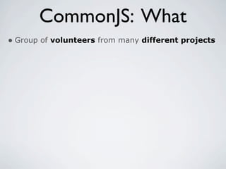 CommonJS: What
• Group of volunteers from many different projects
 