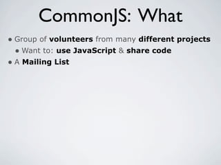CommonJS: What
• Group of volunteers from many different projects
  • Want to: use JavaScript & share code
• A Mailing List
 