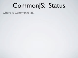 CommonJS: Status
Where is CommonJS at?
 