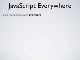 JavaScript Everywhere
• All too familiar with Browsers
 