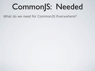 CommonJS: Needed
What do we need for CommonJS Everywhere?
 