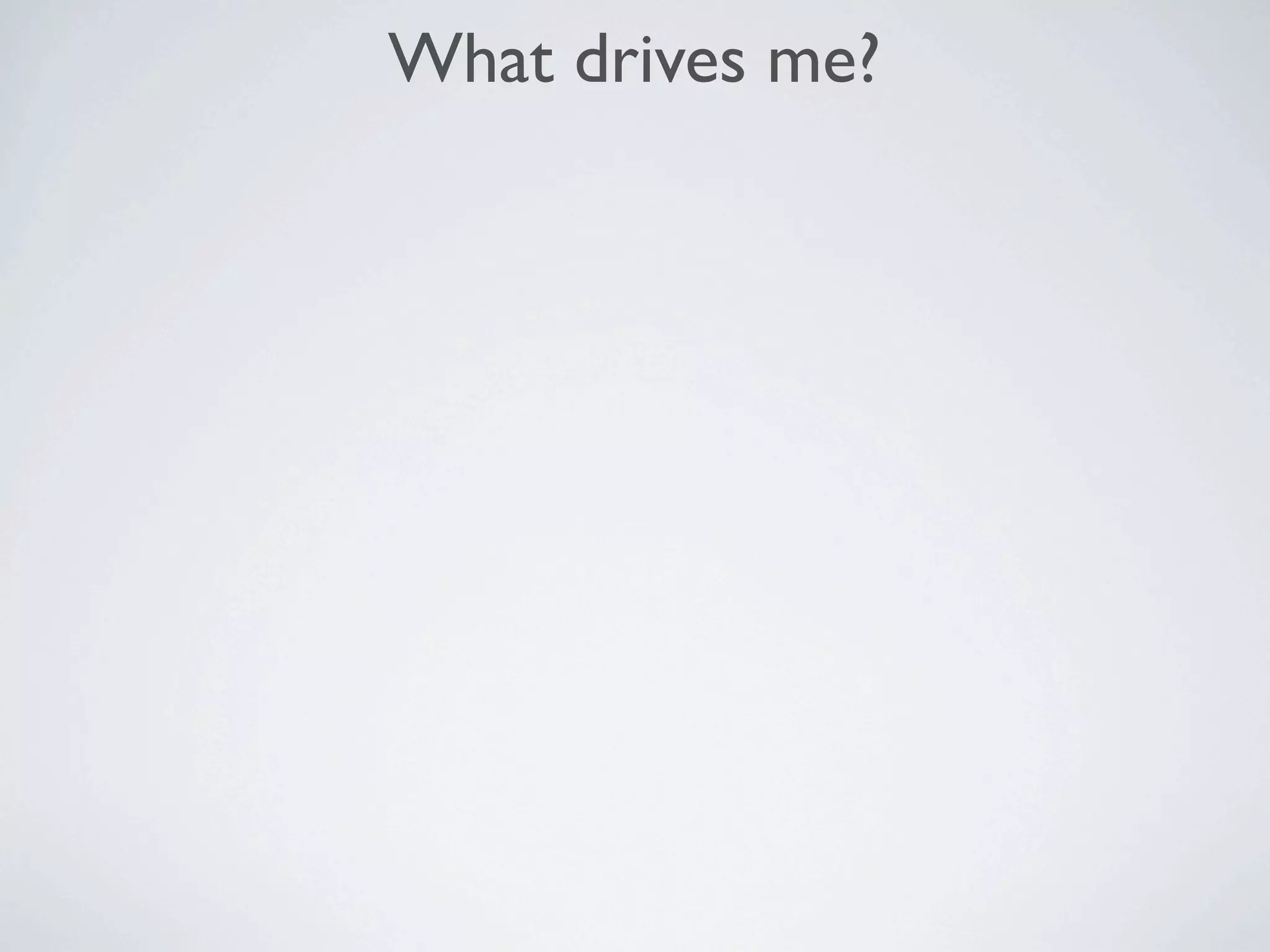 What drives me?
 