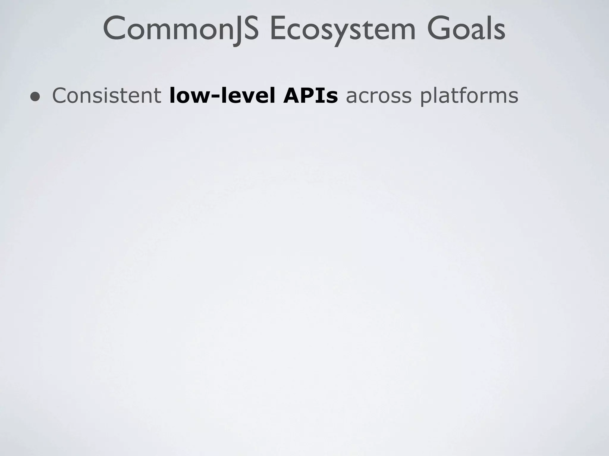 CommonJS Ecosystem Goals
• Consistent low-level APIs across platforms
 