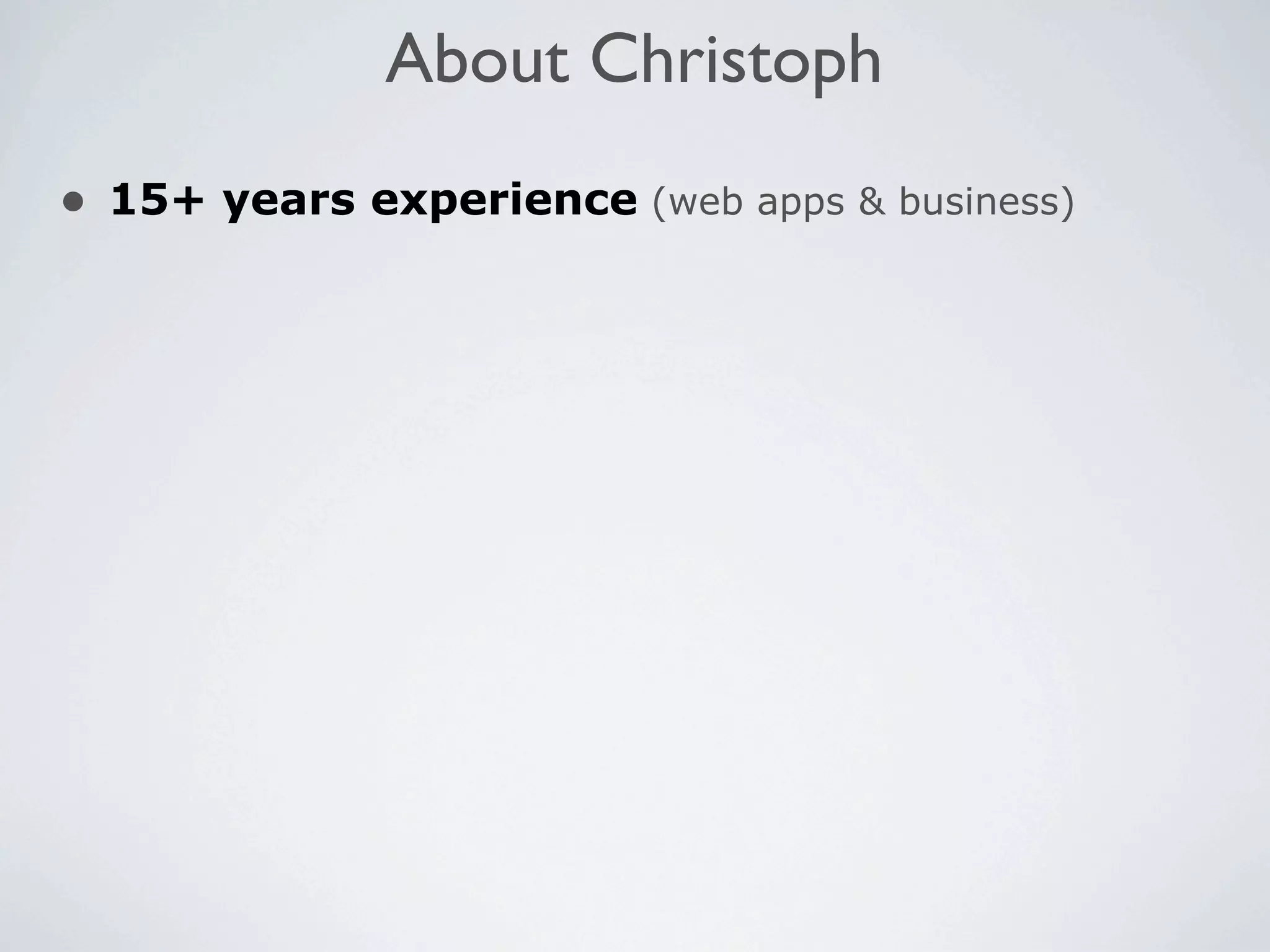 About Christoph
• 15+ years experience (web apps & business)
 