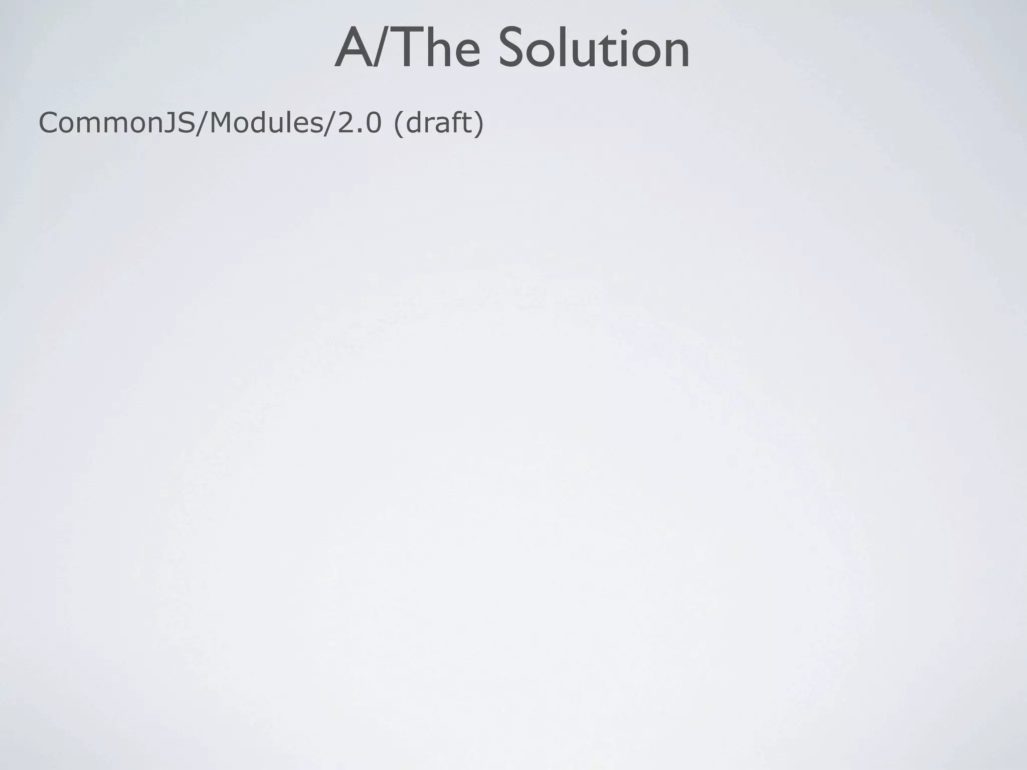 A/The Solution
CommonJS/Modules/2.0 (draft)
 