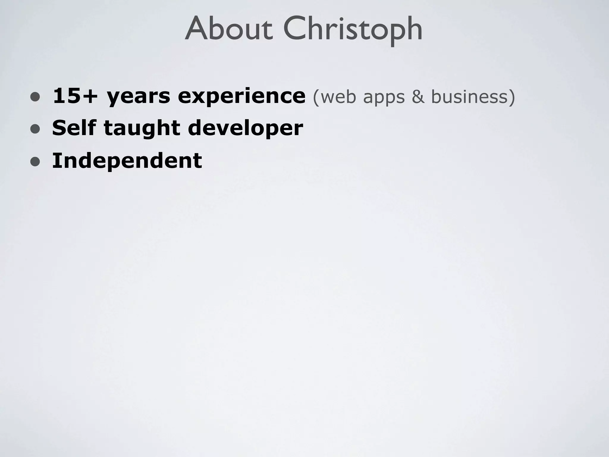 About Christoph
• 15+ years experience (web apps & business)
• Self taught developer
• Independent
 