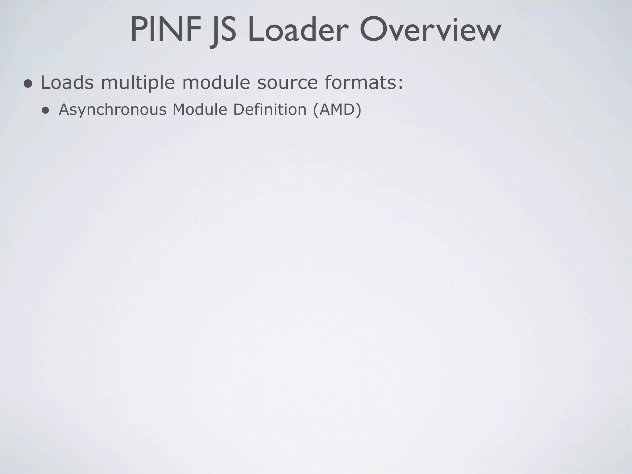 PINF JS Loader Overview
• Loads multiple module source formats:
 • Asynchronous Module Definition (AMD)
 