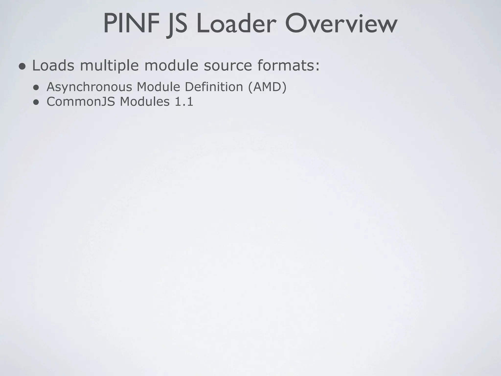 PINF JS Loader Overview
• Loads multiple module source formats:
 • Asynchronous Module Definition (AMD)
 • CommonJS Modules 1.1
 