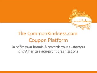 The CommonKindness.com

Coupon Platform

Benefits your brands & rewards your customers
and America’s non-profit organizations

 