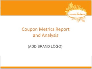 Coupon	
  Metrics	
  Report	
  	
  
and	
  Analysis	
  
(ADD BRAND LOGO)
 