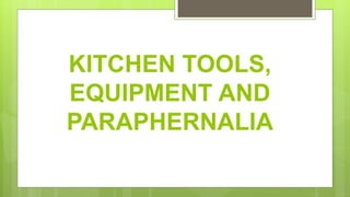KITCHEN TOOLS,
EQUIPMENT AND
PARAPHERNALIA
 