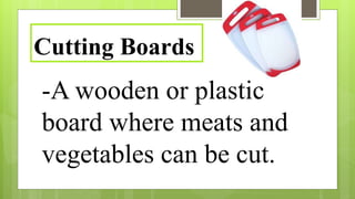 -A wooden or plastic
board where meats and
vegetables can be cut.
Cutting Boards
 