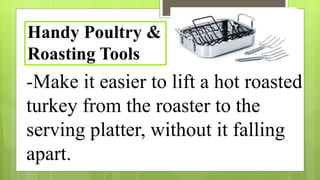 -Make it easier to lift a hot roasted
turkey from the roaster to the
serving platter, without it falling
apart.
Handy Poultry &
Roasting Tools
 